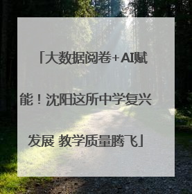 大数据阅卷+AI赋能！沈阳这所中学复兴发展 教学质量腾飞