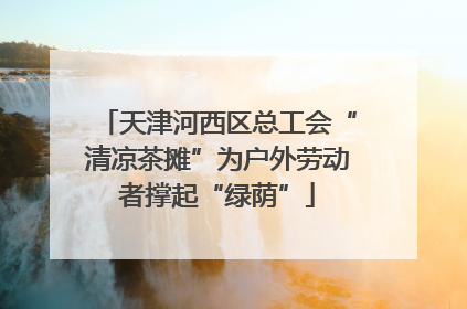 天津河西区总工会“清凉茶摊”为户外劳动者撑起“绿荫”