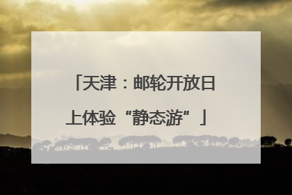 天津：邮轮开放日上体验“静态游”