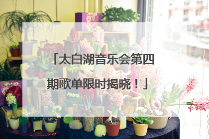 太白湖音乐会第四期歌单限时揭晓！
