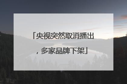 央视突然取消播出，多家品牌下架