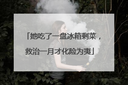 她吃了一盘冰箱剩菜，救治一月才化险为夷