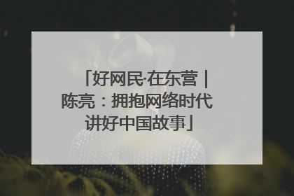 好网民·在东营｜陈亮：拥抱网络时代 讲好中国故事