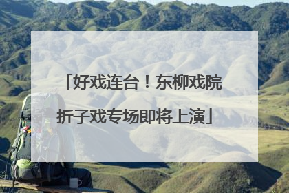 好戏连台！东柳戏院折子戏专场即将上演