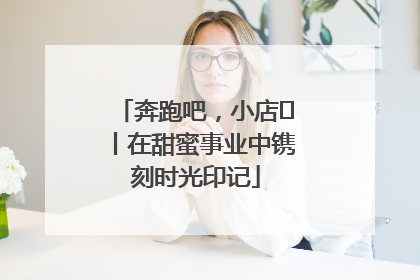 奔跑吧，小店㊶丨在甜蜜事业中镌刻时光印记