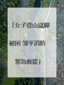 女子登山崴脚被困 邹平消防紧急救援