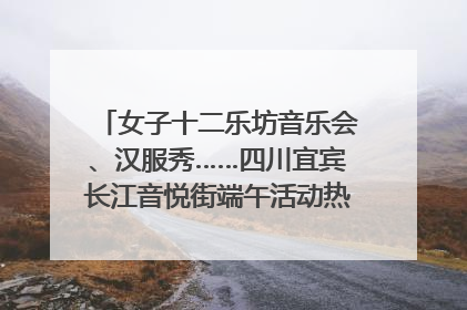 女子十二乐坊音乐会、汉服秀……四川宜宾长江音悦街端午活动热闹上演｜图集
