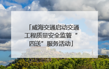 威海交通启动交通工程质量安全监管“四送”服务活动