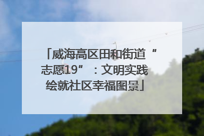 威海高区田和街道“志愿19”：文明实践绘就社区幸福图景