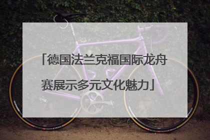 德国法兰克福国际龙舟赛展示多元文化魅力