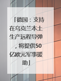德国：支持在乌克兰本土生产远程导弹，将提供50亿欧元军事援助