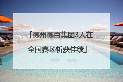 德州德百集团3人在全国赛场斩获佳绩