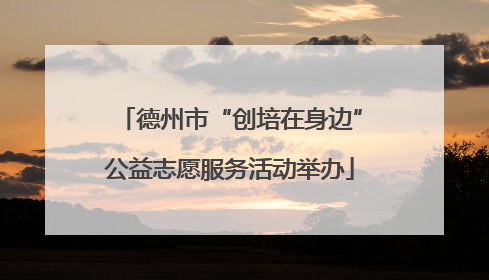 德州市“创培在身边”公益志愿服务活动举办