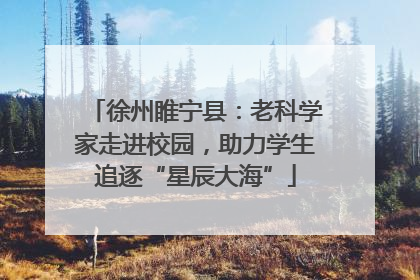 徐州睢宁县：老科学家走进校园，助力学生追逐“星辰大海”
