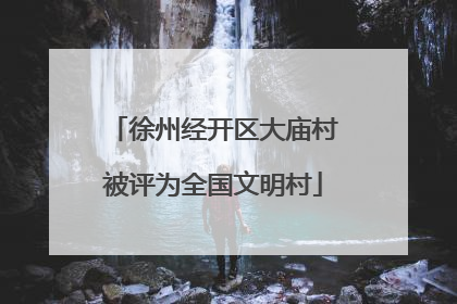 徐州经开区大庙村被评为全国文明村
