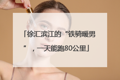 徐汇滨江的“铁骑暖男”，一天能跑80公里
