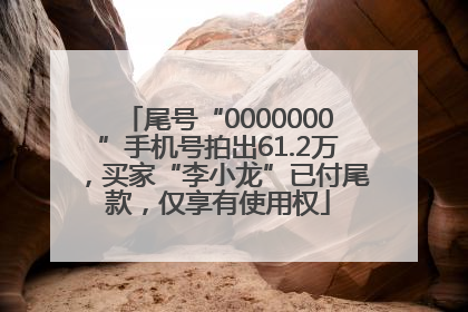 尾号“0000000”手机号拍出61.2万，买家“李小龙”已付尾款，仅享有使用权