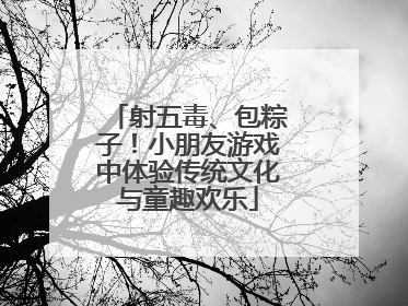 射五毒、包粽子！小朋友游戏中体验传统文化与童趣欢乐