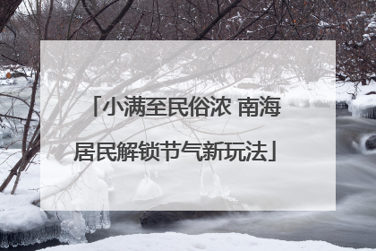 小满至民俗浓 南海居民解锁节气新玩法