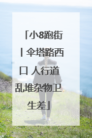 小8跑街丨伞塔路西口 人行道乱堆杂物卫生差