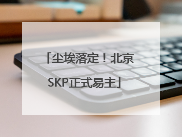 尘埃落定！北京SKP正式易主