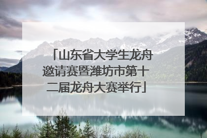 山东省大学生龙舟邀请赛暨潍坊市第十二届龙舟大赛举行