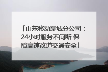 山东移动聊城分公司：24小时服务不间断 保障高速改道交通安全