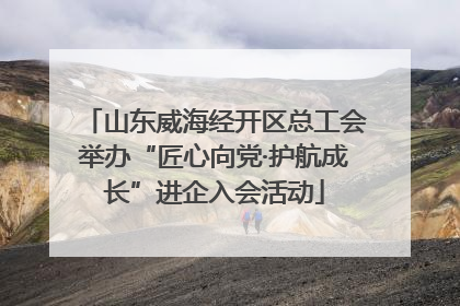 山东威海经开区总工会举办“匠心向党·护航成长”进企入会活动