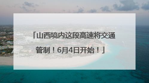 山西境内这段高速将交通管制！6月4日开始！