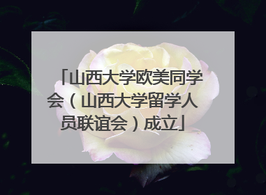 山西大学欧美同学会（山西大学留学人员联谊会）成立