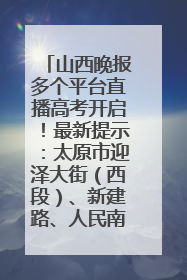 山西晚报多个平台直播高考开启！最新提示：太原市迎泽大街（西段）、新建路、人民南路高考期间增开路口