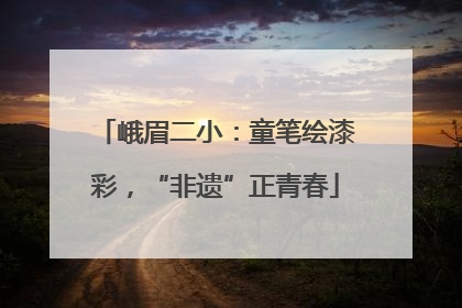 峨眉二小：童笔绘漆彩，“非遗”正青春
