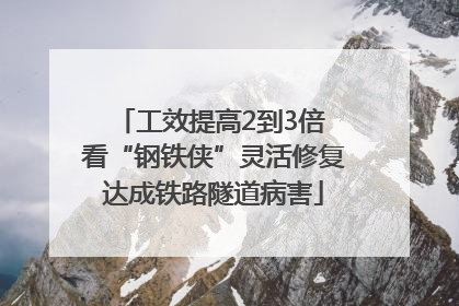 工效提高2到3倍 看“钢铁侠”灵活修复达成铁路隧道病害