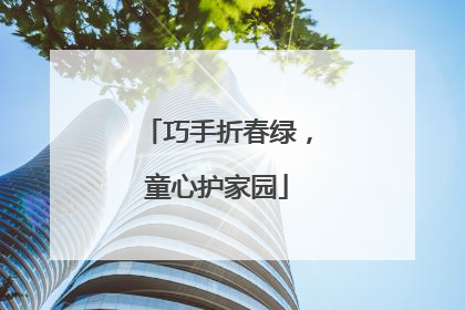 巧手折春绿，童心护家园