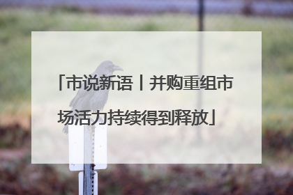 市说新语丨并购重组市场活力持续得到释放