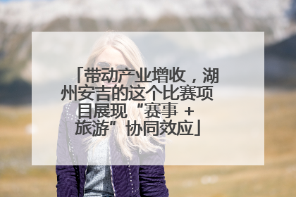 带动产业增收，湖州安吉的这个比赛项目展现“赛事 + 旅游”协同效应