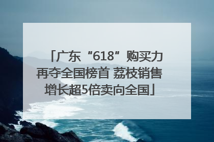 广东“618”购买力再夺全国榜首 荔枝销售增长超5倍卖向全国