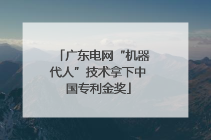 广东电网“机器代人”技术拿下中国专利金奖