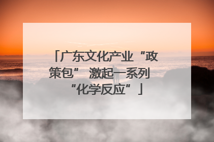广东文化产业“政策包” 激起一系列“化学反应”