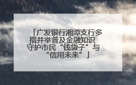 广发银行湘潭支行多措并举普及金融知识 守护市民“钱袋子”与“信用未来”