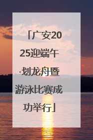 广安2025迎端午·划龙舟暨游泳比赛成功举行