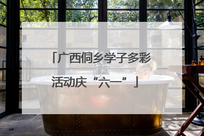 广西侗乡学子多彩活动庆“六一”