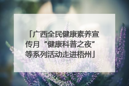广西全民健康素养宣传月“健康科普之夜”等系列活动走进梧州