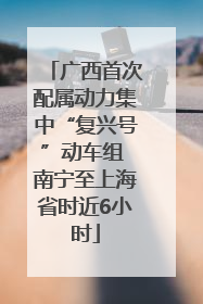 广西首次配属动力集中“复兴号”动车组 南宁至上海省时近6小时