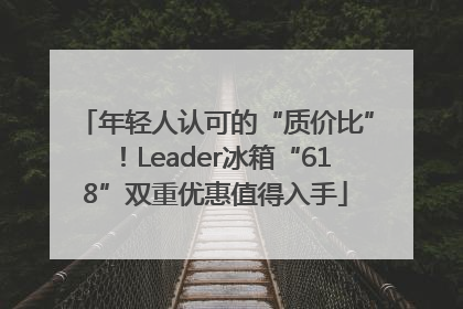 年轻人认可的“质价比”！Leader冰箱“618”双重优惠值得入手