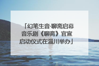 幻笔生音·聊斋启幕 音乐剧《聊斋》官宣启动仪式在淄川举办