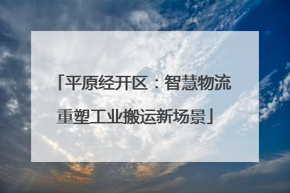 平原经开区：智慧物流重塑工业搬运新场景