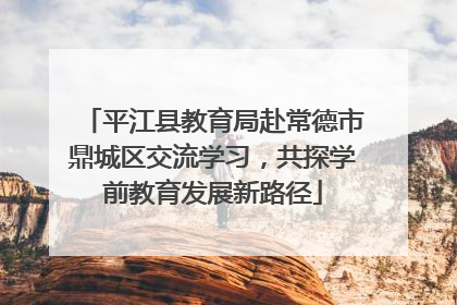 平江县教育局赴常德市鼎城区交流学习，共探学前教育发展新路径