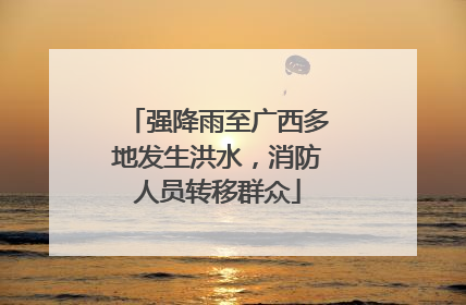 强降雨至广西多地发生洪水，消防人员转移群众