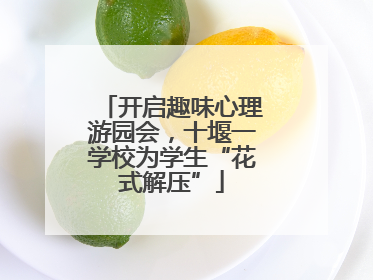 开启趣味心理游园会，十堰一学校为学生“花式解压”